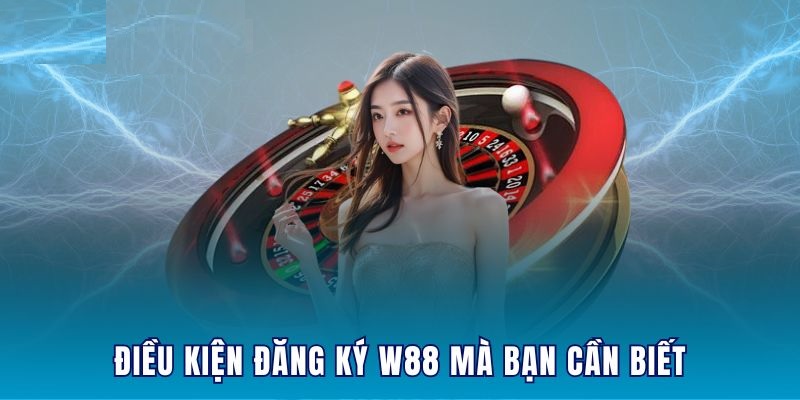 Những yêu cầu quan trọng cho việc thực hiện đăng ký W88