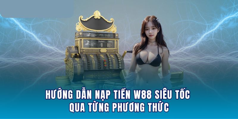 Chỉ dẫn nạp tiền W88 bằng nhiều phương thức